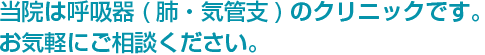 当院は呼吸器(肺・気管支)のクリニックです。お気軽にご相談ください。